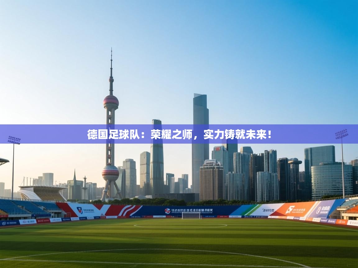 德国足球队:荣耀之师,实力铸就未来! 第1张
