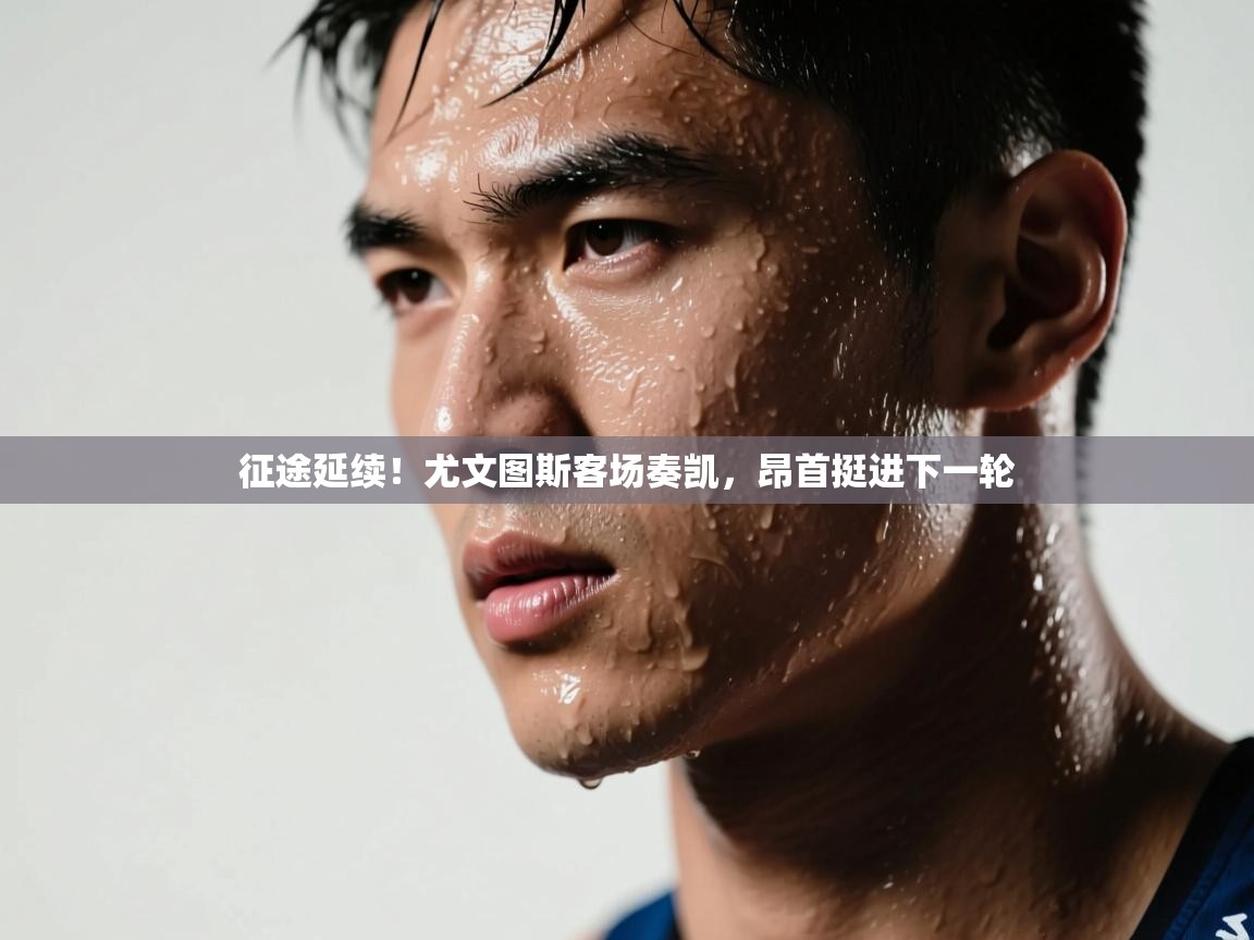 征途延续!尤文图斯客场奏凯,昂首挺进下一轮 第2张