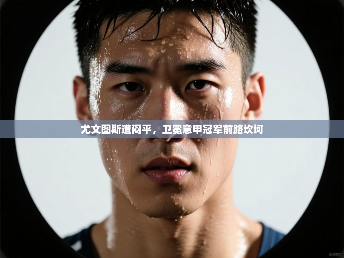 尤文图斯遭闷平，卫冕意甲冠军前路坎坷  第1张