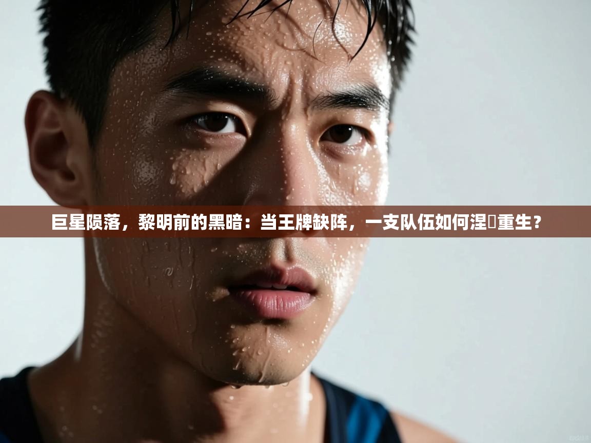 巨星陨落，黎明前的黑暗：当王牌缺阵，一支队伍如何涅槃重生？  第1张