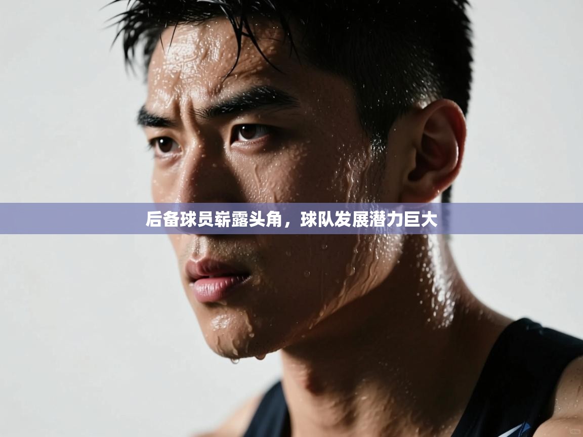 后备球员崭露头角,球队发展潜力巨大 第1张